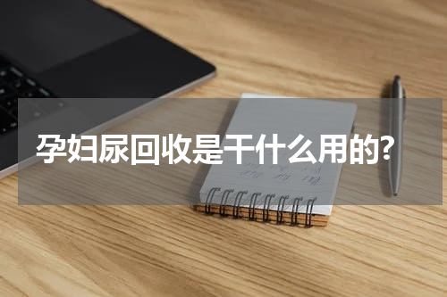 孕妇尿回收是干什么用的?