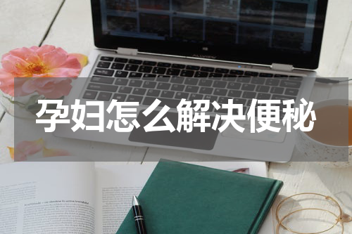 孕妇怎么解决便秘