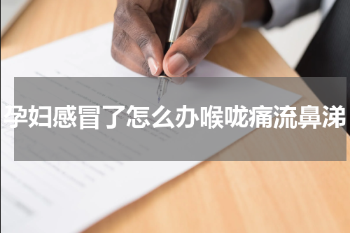 孕妇感冒了怎么办喉咙痛流鼻涕
