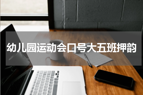 幼儿园运动会口号大五班押韵