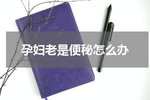 孕妇老是便秘怎么办