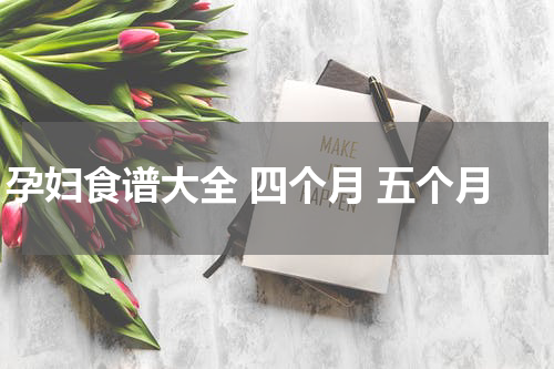 孕妇食谱大全 四个月 五个月