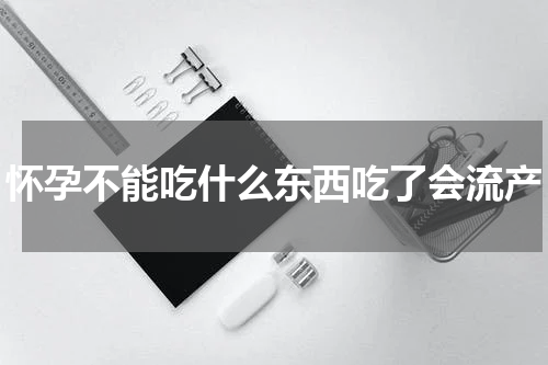 怀孕不能吃什么东西吃了会流产