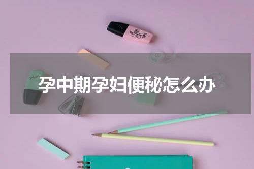孕中期孕妇便秘怎么办