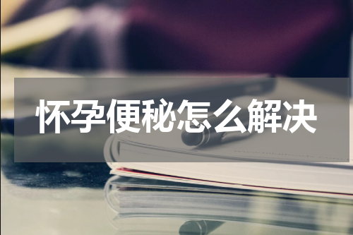 怀孕便秘怎么解决