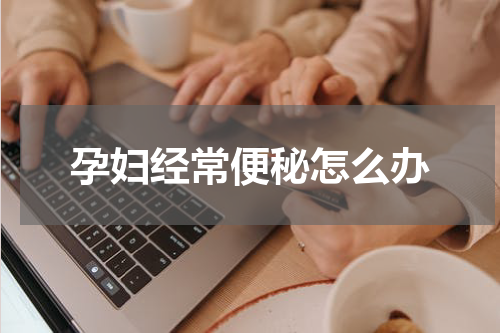 孕妇经常便秘怎么办
