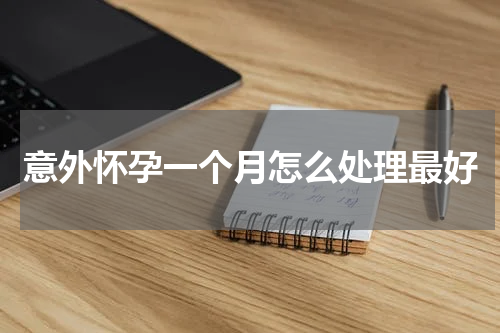 意外怀孕一个月怎么处理最好