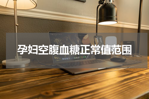 孕妇空腹血糖正常值范围