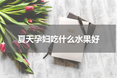 夏天孕妇吃什么水果好