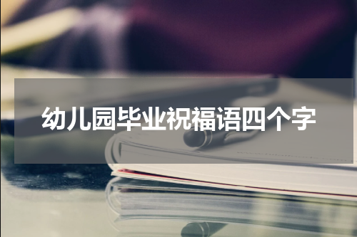 幼儿园毕业祝福语四个字