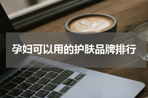 孕妇可以用的护肤品牌排行