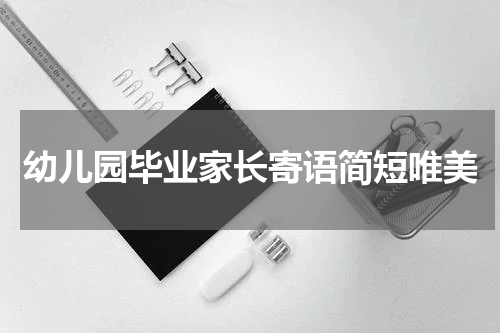 幼儿园毕业家长寄语简短唯美