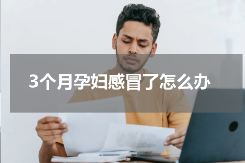3个月孕妇感冒了怎么办