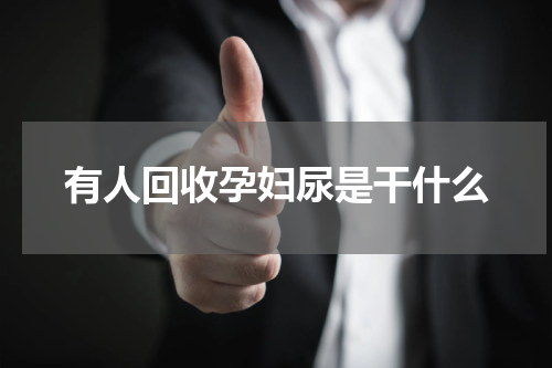 有人回收孕妇尿是干什么