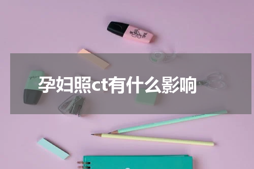 孕妇照ct有什么影响