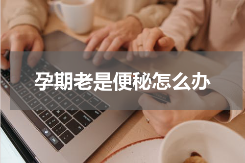 孕期老是便秘怎么办