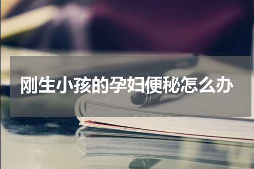 刚生小孩的孕妇便秘怎么办