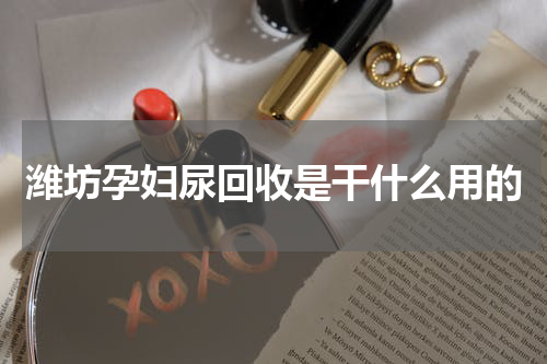 潍坊孕妇尿回收是干什么用的