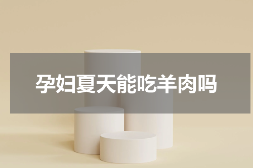 孕妇夏天能吃羊肉吗