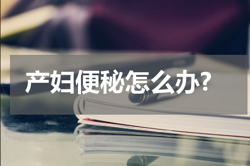 产妇便秘怎么办?