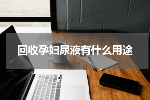 回收孕妇尿液有什么用途