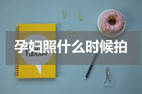孕妇照什么时候拍
