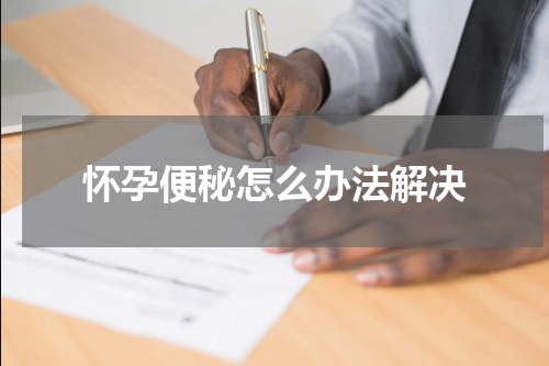怀孕便秘怎么办法解决