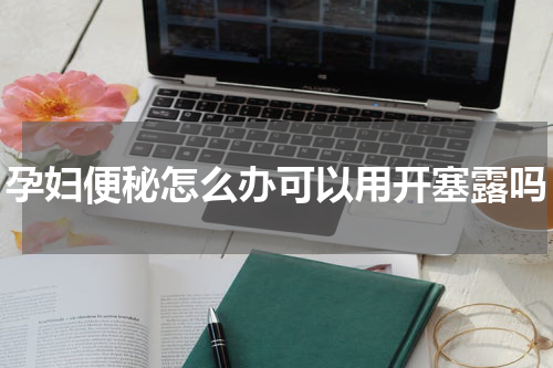 孕妇便秘怎么办可以用开塞露吗