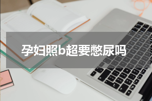 孕妇照b超要憋尿吗