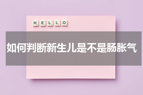 如何判断新生儿是不是肠胀气