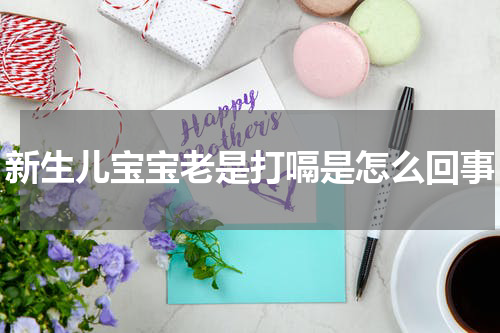 新生儿宝宝老是打嗝是怎么回事