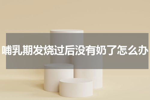 哺乳期发烧过后没有奶了怎么办