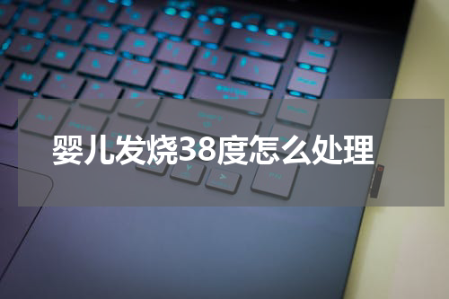 婴儿发烧38度怎么处理