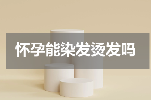 怀孕能染发烫发吗