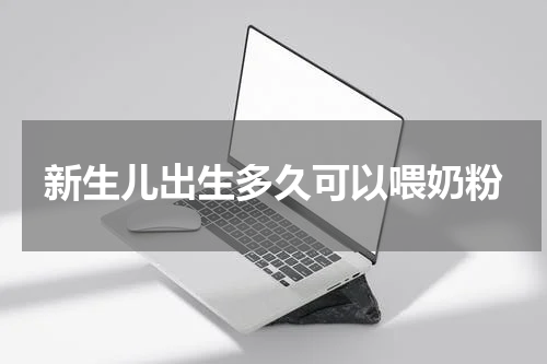 新生儿出生多久可以喂奶粉