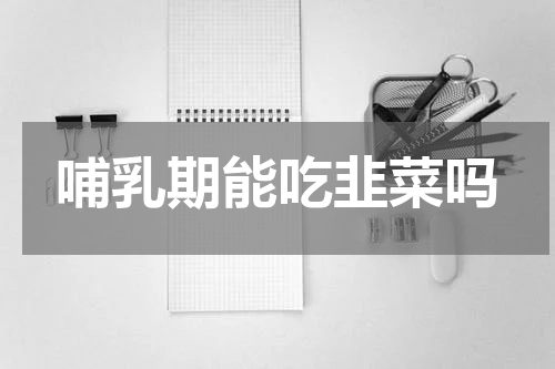 哺乳期能吃韭菜吗