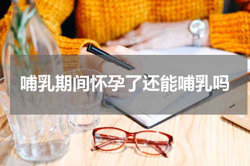 哺乳期间怀孕了还能哺乳吗