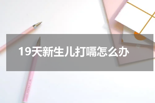19天新生儿打嗝怎么办