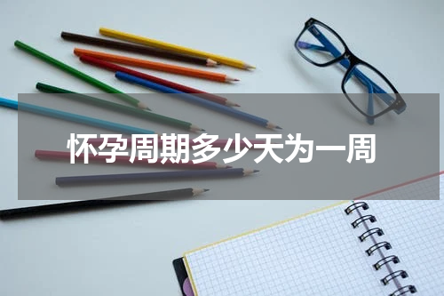 怀孕周期多少天为一周