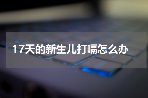 17天的新生儿打嗝怎么办