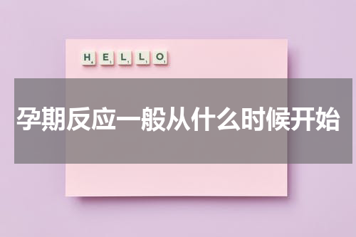 孕期反应一般从什么时候开始