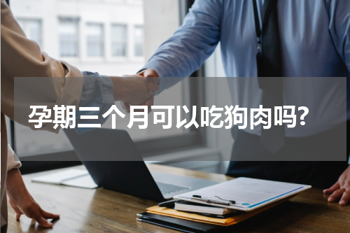 孕期三个月可以吃狗肉吗?