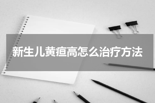 新生儿黄疸高怎么治疗方法