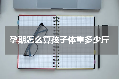 孕期怎么算孩子体重多少斤