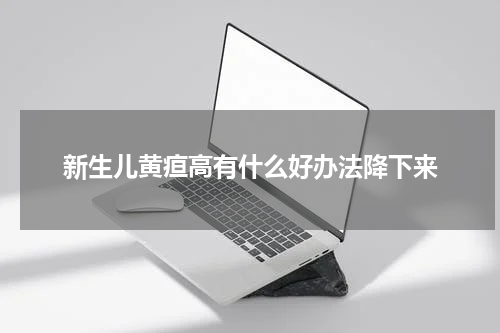 新生儿黄疸高有什么好办法降下来
