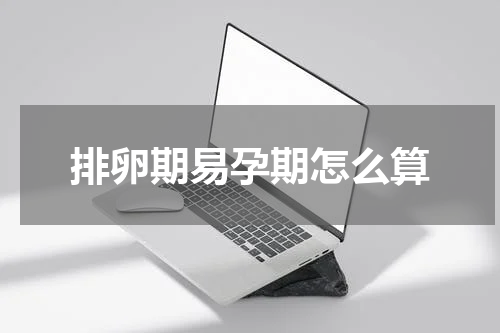 排卵期易孕期怎么算