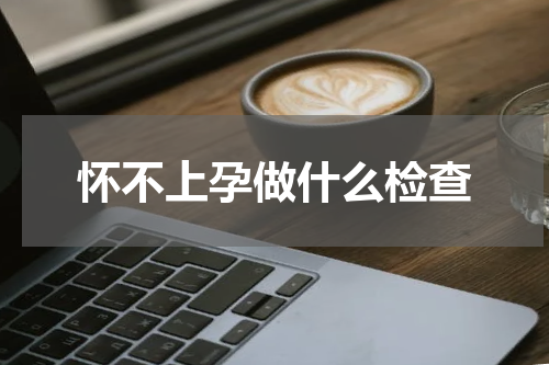 怀不上孕做什么检查