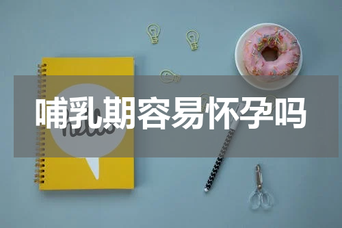哺乳期容易怀孕吗