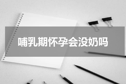 哺乳期怀孕会没奶吗