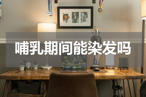 哺乳期间能染发吗